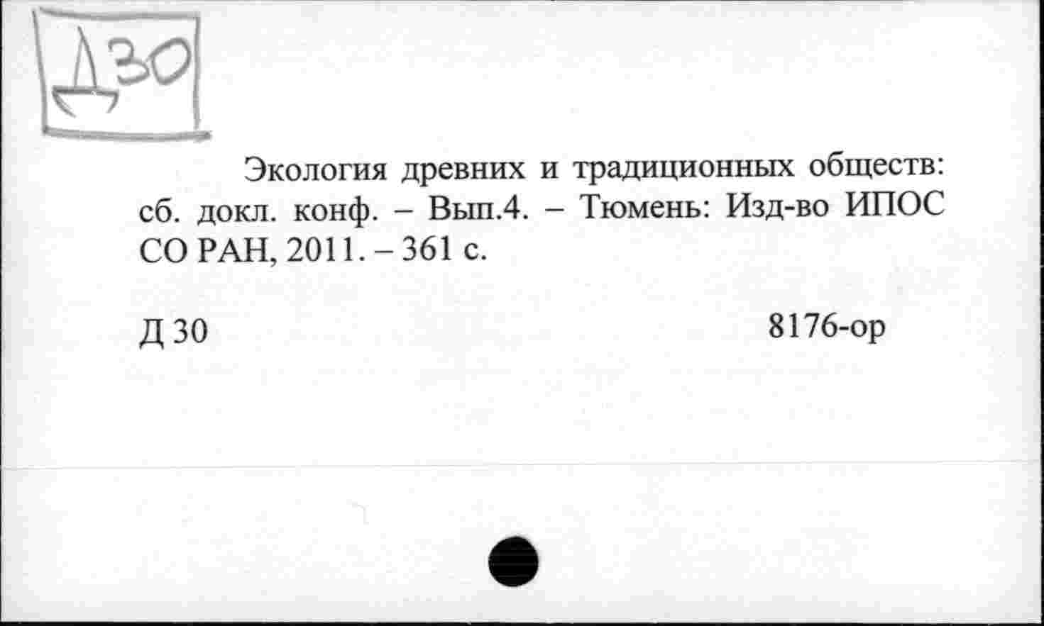 ﻿Экология древних и традиционных обществ: сб. докл. конф. - Вып.4. - Тюмень: Изд-во ИПОС СО РАН, 2011.-361 с.
дзо
8176-ор